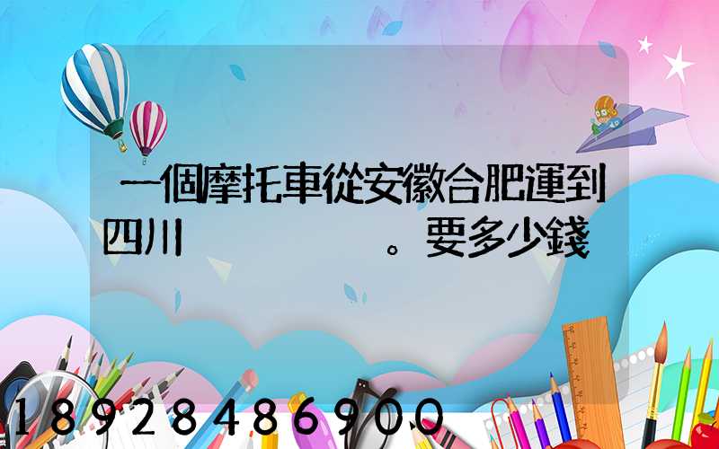 一個摩托車從安徽合肥運到四川。要多少錢